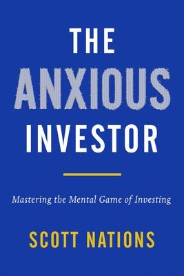 Scott Nations - The Anxious Investor: Mastering the Mental Game of Investing, Inbunden