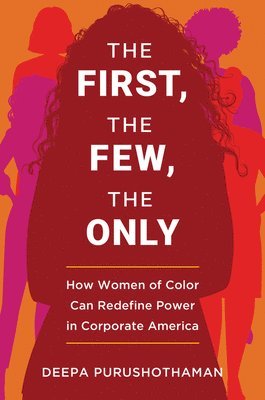 Deepa Purushothaman - The First, the Few, the Only: How Women of Color Can Redefine Power in Corporate America, Inbunden