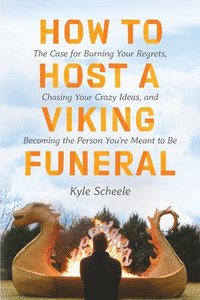 bokomslag How to Host a Viking Funeral: The Case for Burning Your Regrets, Chasing Your Crazy Ideas, and Becoming the Person You're Meant to Be