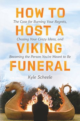 bokomslag How to Host a Viking Funeral: The Case for Burning Your Regrets, Chasing Your Crazy Ideas, and Becoming the Person You're Meant to Be