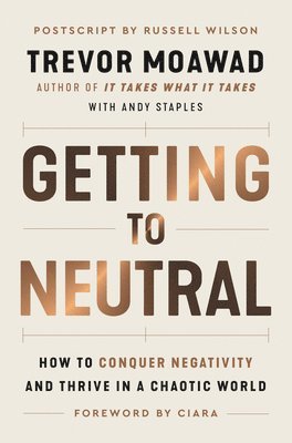 Trevor Moawad, Andy Staples - Getting to Neutral: How to Conquer Negativity and Thrive in a Chaotic World, Inbunden