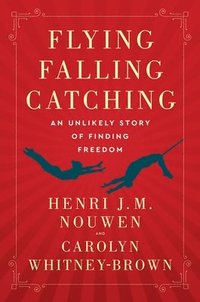 bokomslag Flying, Falling, Catching: An Unlikely Story of Finding Freedom