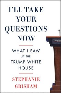 bokomslag I'll Take Your Questions Now: What I Saw at the Trump White House