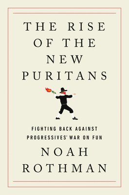 Noah Rothman - The Rise of the New Puritans: Fighting Back Against Progressives' War on Fun, Inbunden