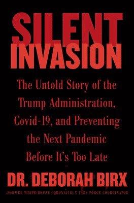 Deborah Birx - Silent Invasion: The Untold Story of the Trump Administration, Covid-19, and Preventing the Next Pandemic Before It's Too Late, Inbunden