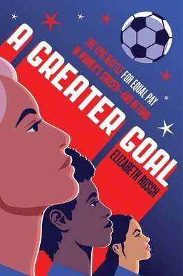 Elizabeth Rusch - A Greater Goal: The Epic Battle for Equal Pay in Women's Soccer-And Beyond, Inbunden