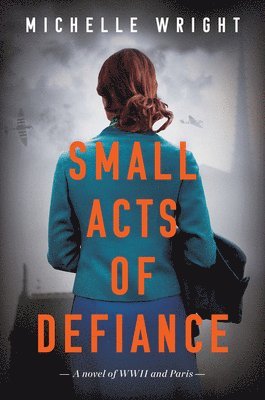 Small Acts of Defiance: A Novel of WWII and Paris
