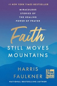bokomslag Faith Still Moves Mountains: Miraculous Stories of the Healing Power of Prayer
