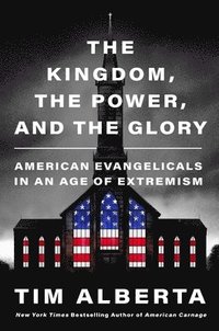 bokomslag The Kingdom, the Power, and the Glory: American Evangelicals in an Age of Extremism