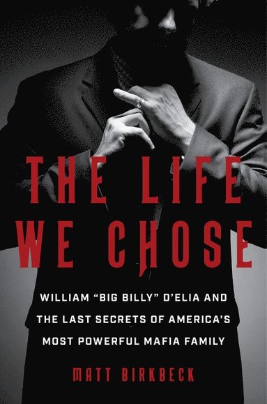 bokomslag The Life We Chose: William "Big Billy" d'Elia and the Last Secrets of America's Most Powerful Mafia Family
