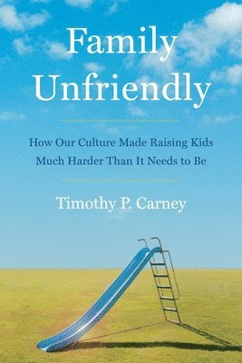 Family Unfriendly: How Our Culture Made Raising Kids Much Harder Than It Needs to Be 1