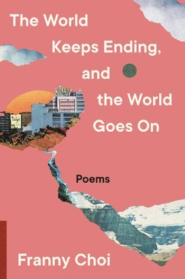 Franny Choi - The World Keeps Ending, and the World Goes on, Inbunden