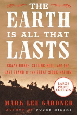 Mark Lee Gardner - The Earth Is All That Lasts: Crazy Horse, Sitting Bull, and the Last Stand of the Great Sioux Nation, Häftad