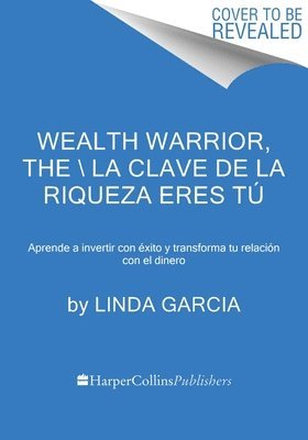 Wealth Warrior, the \ La Clave de la Riqueza Eres Tú (Spanish Edition): Aprende a Invertir Con Éxito Y Transforma Tu Relación Con El Dinero 1