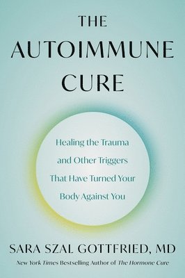 Sara Szal Gottfried - The Autoimmune Cure: Healing the Trauma and Other Triggers That Have Turned Your Body Against You, Häftad