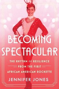 bokomslag Becoming Spectacular: The Rhythm of Resilience from the First African American Rockette