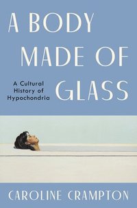 bokomslag A Body Made of Glass: A Cultural History of Hypochondria