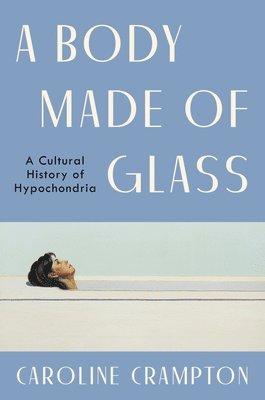 A Body Made of Glass: A Cultural History of Hypochondria 1