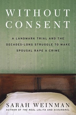 bokomslag Without Consent: A Landmark Trial and the Decades-Long Struggle to Make Spousal Rape a Crime