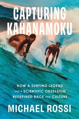 bokomslag Capturing Kahanamoku: How a Surfing Legend and a Scientific Obsession Redefined Race and Culture