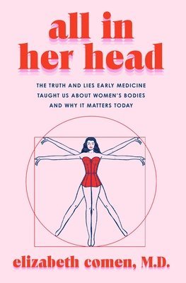 bokomslag All in Her Head: The Truth and Lies Early Medicine Taught Us about Women's Bodies and Why It Matters Today