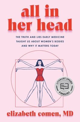 All in Her Head: The Truth and Lies Early Medicine Taught Us about Women's Bodies and Why It Matters