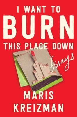 bokomslag I Want to Burn This Place Down: Essays