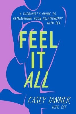 bokomslag Feel It All: A Therapist's Guide to Reimagining Your Relationship with Sex