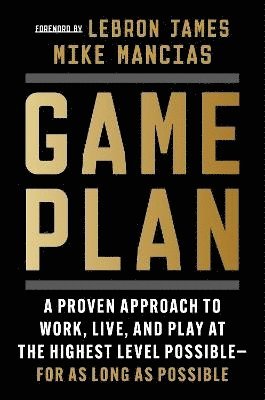 Game Plan: A Proven Approach to Work, Live, and Play at the Highest Level Possible--For as Long as Possible 1