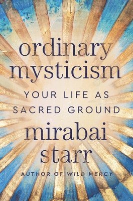 Ordinary Mysticism: Your Life as Sacred Ground 1