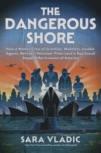 bokomslag The Dangerous Shore: How a Motley Crew of Scientists, Mobsters, Double Agents, Retirees, Volunteer Pilots (and a Boy Scout) Stopped the Invasion of Am