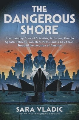 bokomslag The Dangerous Shore: How a Motley Crew of Scientists, Mobsters, Double Agents, Retirees, Volunteer Pilots (and a Boy Scout) Stopped the Invasion of Am
