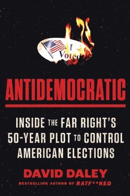 Antidemocratic: Inside the Far Right's 50-Year Plot to Control American Elections 1