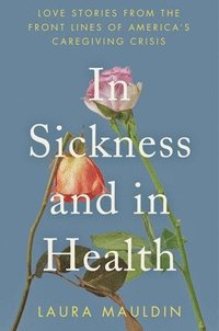 bokomslag In Sickness and in Health: Love Stories from the Front Lines of America's Caregiving Crisis
