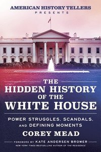 bokomslag The Hidden History of the White House: Power Struggles, Scandals, and Defining Moments