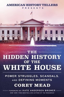 bokomslag The Hidden History of the White House: Power Struggles, Scandals, and Defining Moments