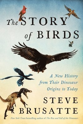 The Story of Birds: A New History, from Their Dinosaur Origins to the Present