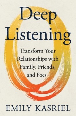 bokomslag Deep Listening: Transform Your Relationships with Family, Friends, and Foes