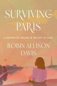 bokomslag Surviving Paris: A Memoir of Healing in the City of Light