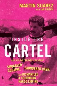 bokomslag Inside the Cartel: How an Undercover FBI Agent Smuggled Cocaine, Laundered Cash, and Dismantled a Colombian Narco Empire