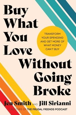 Jen Smith, Jill Sirianni - Buy What You Love Without Going Broke: Transform Your Spending and Get More of What Money Can't Buy, Inbunden