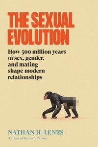 bokomslag The Sexual Evolution: How 500 Million Years of Sex, Gender, and Mating Shape Modern Relationships