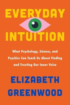 Everyday Intuition: What Psychology, Science, and Psychics Can Teach Us about Finding and Trusting Our Inner Voice 1