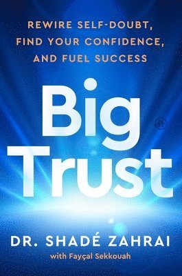 Shadé Zahrai, Fayçal Sekkouah - Big Trust: Rewire Self-Doubt, Find Your Confidence, and Fuel Success, Inbunden