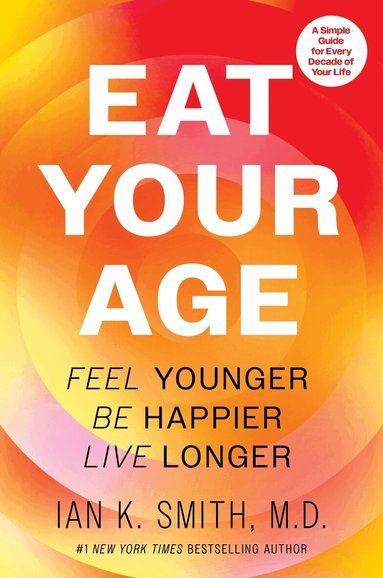 Ian K. Smith - Eat Your Age: Feel Younger, Be Happier, Live Longer, Inbunden