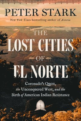 The Lost Cities of El Norte: Coronado's Quest, the Unconquered West, and the Birth of American Indian Resistance