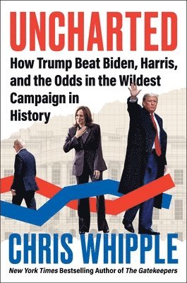 Uncharted: How Trump Beat Biden, Harris, and the Odds in the Wildest Campaign in History 1