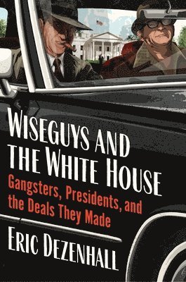 bokomslag Wiseguys and the White House: Gangsters, Presidents, and the Deals They Made