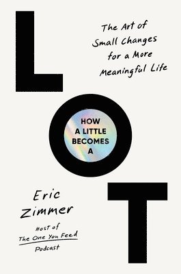 Eric Zimmer - How a Little Becomes a Lot: The Art of Small Changes for a More Meaningful Life, Inbunden