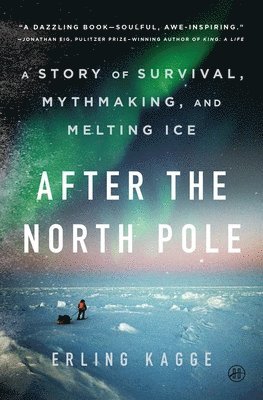 Erling Kagge - After the North Pole: A Story of Survival, Mythmaking, and Melting Ice, Inbunden